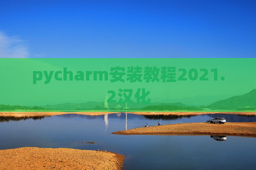 pycharm安装教程2021.2汉化 pycharm安装教程2021.2汉化
